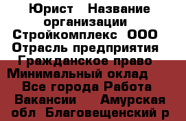 Юрист › Название организации ­ Стройкомплекс, ООО › Отрасль предприятия ­ Гражданское право › Минимальный оклад ­ 1 - Все города Работа » Вакансии   . Амурская обл.,Благовещенский р-н